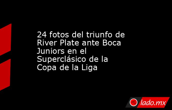 24 fotos del triunfo de River Plate ante Boca Juniors en el Superclásico de la Copa de la Liga. Noticias en tiempo real