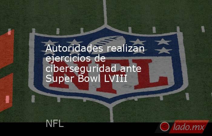 Autoridades realizan ejercicios de ciberseguridad ante Super Bowl LVIII. Noticias en tiempo real