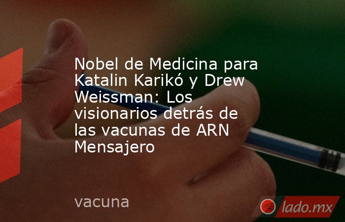Nobel de Medicina para Katalin Karikó y Drew Weissman: Los visionarios detrás de las vacunas de ARN Mensajero. Noticias en tiempo real