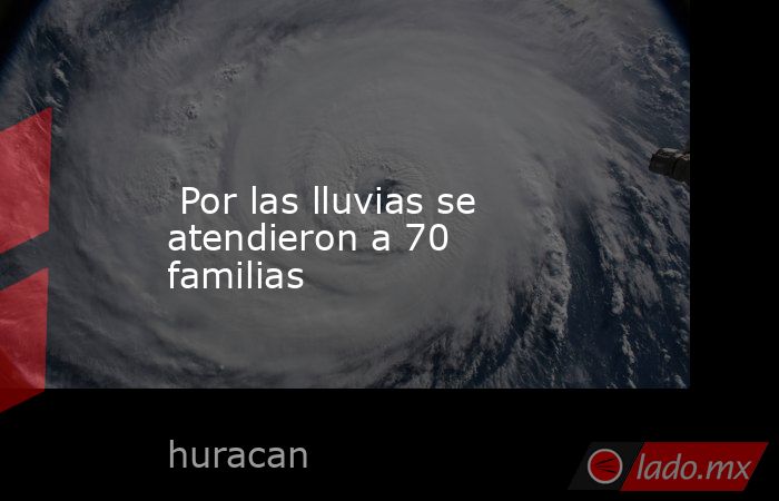  Por las lluvias se atendieron a 70 familias. Noticias en tiempo real