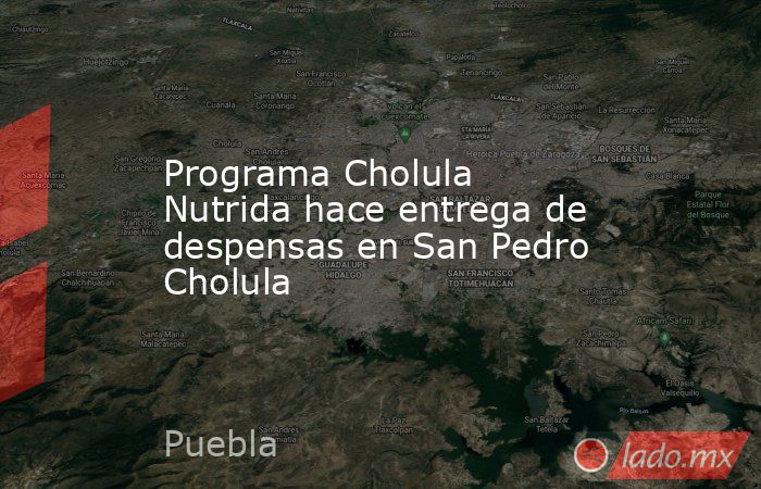 Programa Cholula Nutrida hace entrega de despensas en San Pedro Cholula. Noticias en tiempo real