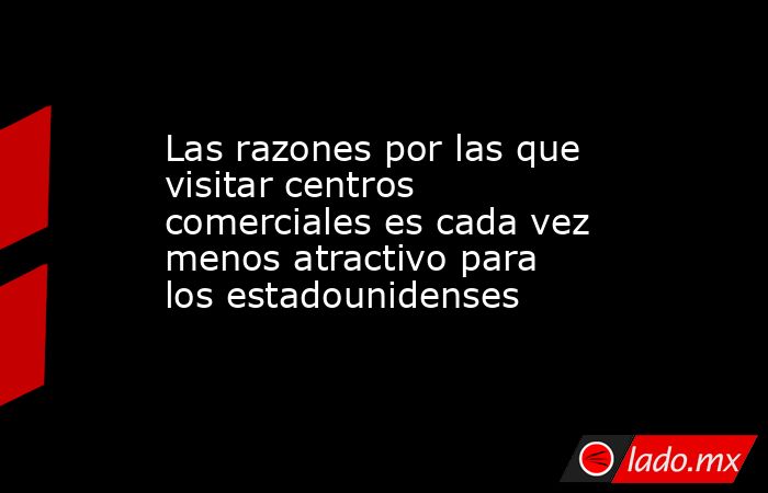 Las razones por las que visitar centros comerciales es cada vez menos atractivo para los estadounidenses. Noticias en tiempo real