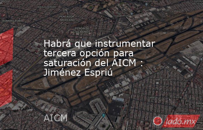 Habrá que instrumentar tercera opción para saturación del AICM : Jiménez Espriú. Noticias en tiempo real