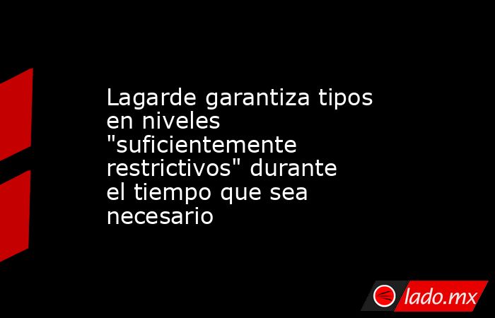 Lagarde garantiza tipos en niveles 