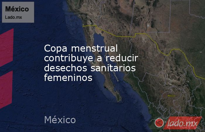 Copa menstrual contribuye a reducir desechos sanitarios femeninos. Noticias en tiempo real