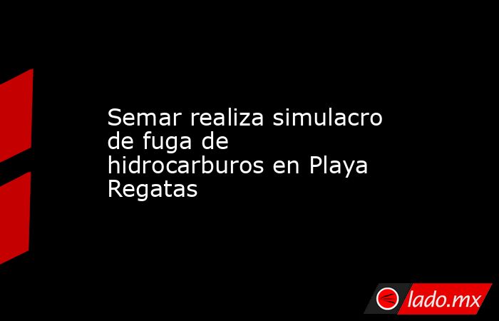 Semar realiza simulacro de fuga de hidrocarburos en Playa Regatas. Noticias en tiempo real
