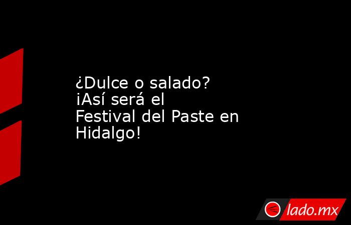 ¿Dulce o salado? ¡Así será el Festival del Paste en Hidalgo!. Noticias en tiempo real