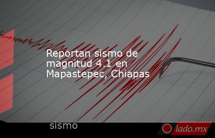 Reportan sismo de magnitud 4.1 en Mapastepec, Chiapas. Noticias en tiempo real