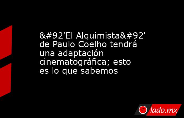\'El Alquimista\' de Paulo Coelho tendrá una adaptación cinematográfica; esto es lo que sabemos. Noticias en tiempo real