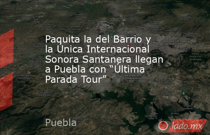 Paquita la del Barrio y la Única Internacional Sonora Santanera llegan a Puebla con “Última Parada Tour”. Noticias en tiempo real