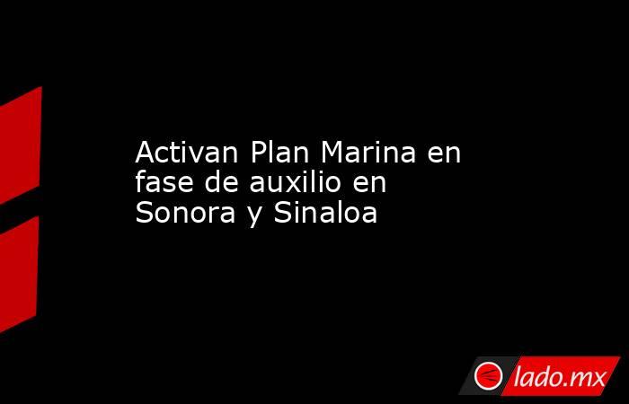 Activan Plan Marina en fase de auxilio en Sonora y Sinaloa. Noticias en tiempo real