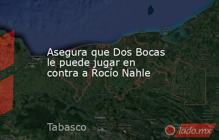 Asegura que Dos Bocas le puede jugar en contra a Rocío Nahle. Noticias en tiempo real
