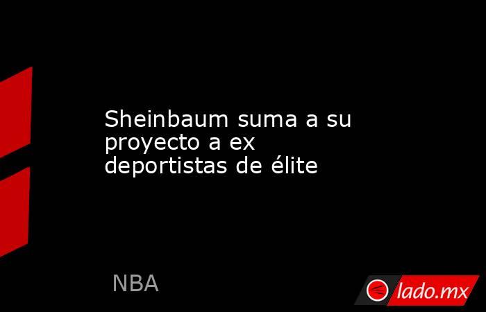Sheinbaum suma a su proyecto a ex deportistas de élite. Noticias en tiempo real