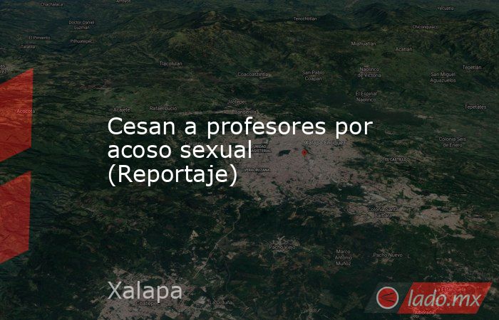 Cesan a profesores por acoso sexual (Reportaje). Noticias en tiempo real