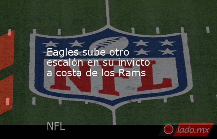 Eagles sube otro escalón en su invicto a costa de los Rams. Noticias en tiempo real