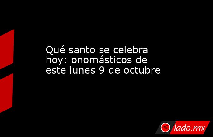 Qué santo se celebra hoy: onomásticos de este lunes 9 de octubre. Noticias en tiempo real