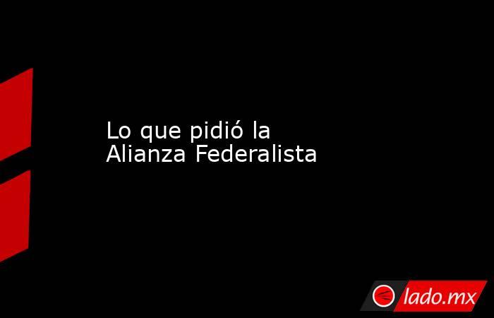 Lo que pidió la Alianza Federalista . Noticias en tiempo real