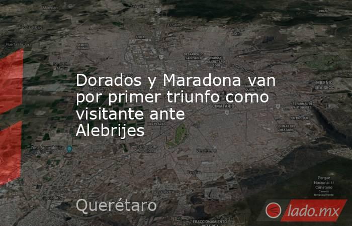 Dorados y Maradona van por primer triunfo como visitante ante Alebrijes. Noticias en tiempo real