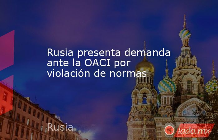 Rusia presenta demanda ante la OACI por violación de normas. Noticias en tiempo real