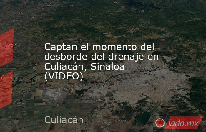 Captan el momento del desborde del drenaje en Culiacán, Sinaloa (VIDEO). Noticias en tiempo real