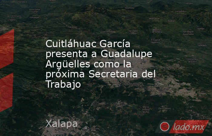 Cuitláhuac García presenta a Guadalupe Argüelles como la próxima Secretaria del Trabajo. Noticias en tiempo real