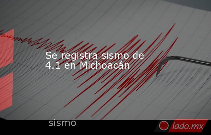 Se registra sismo de 4.1 en Michoacán. Noticias en tiempo real