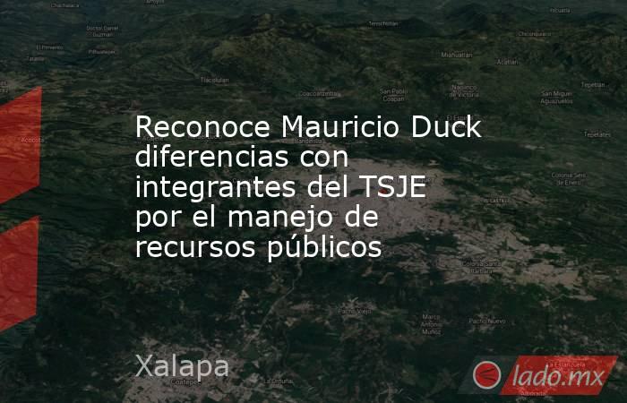 Reconoce Mauricio Duck diferencias con integrantes del TSJE por el manejo de recursos públicos. Noticias en tiempo real