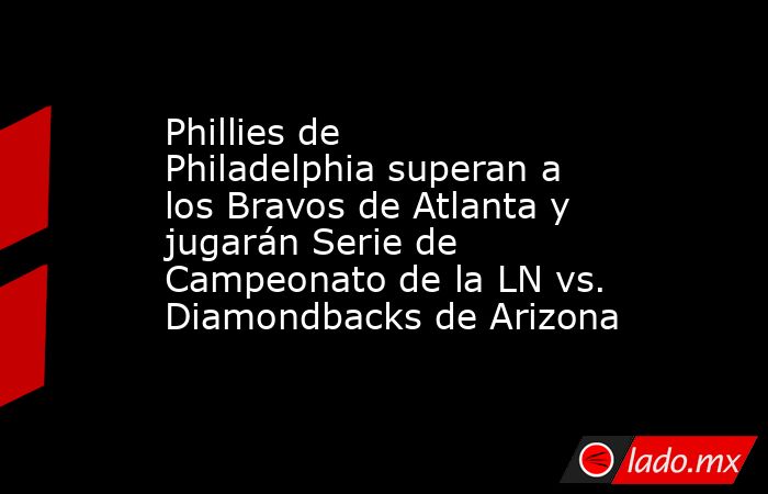 Phillies de Philadelphia superan a los Bravos de Atlanta y jugarán Serie de Campeonato de la LN vs. Diamondbacks de Arizona. Noticias en tiempo real