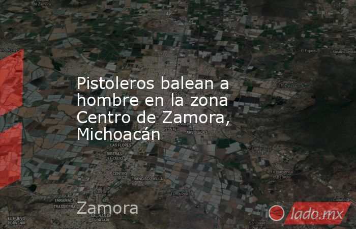 Pistoleros balean a hombre en la zona Centro de Zamora, Michoacán. Noticias en tiempo real