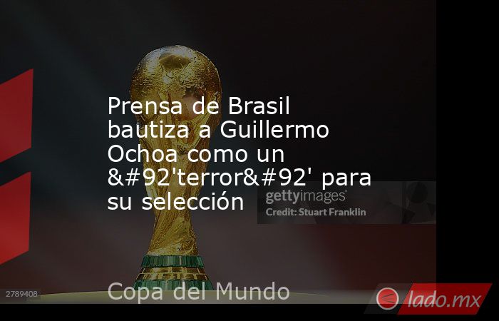 Prensa de Brasil bautiza a Guillermo Ochoa como un \'terror\' para su selección. Noticias en tiempo real