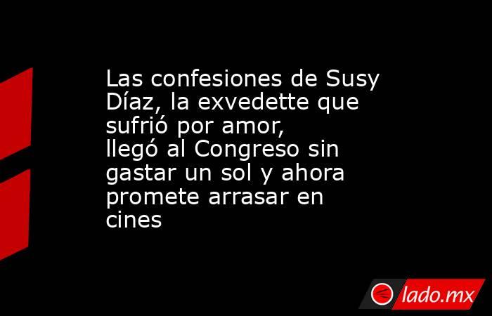 Las confesiones de Susy Díaz, la exvedette que sufrió por amor, llegó al Congreso sin gastar un sol y ahora promete arrasar en cines. Noticias en tiempo real