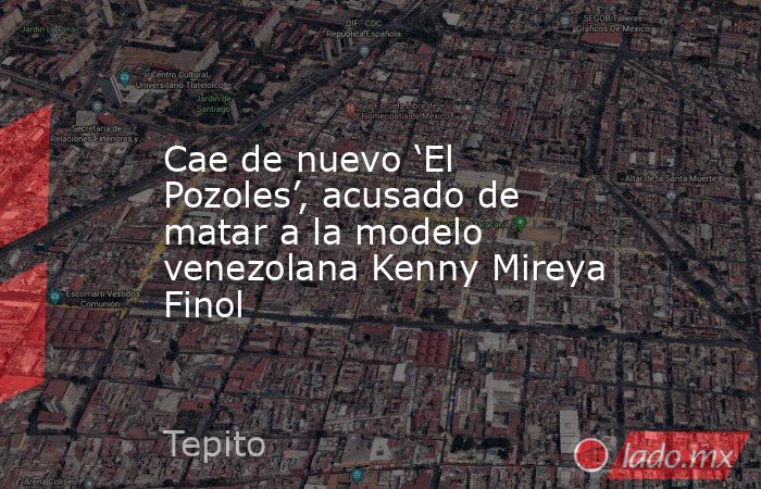 Cae de nuevo ‘El Pozoles’, acusado de matar a la modelo venezolana Kenny Mireya Finol. Noticias en tiempo real