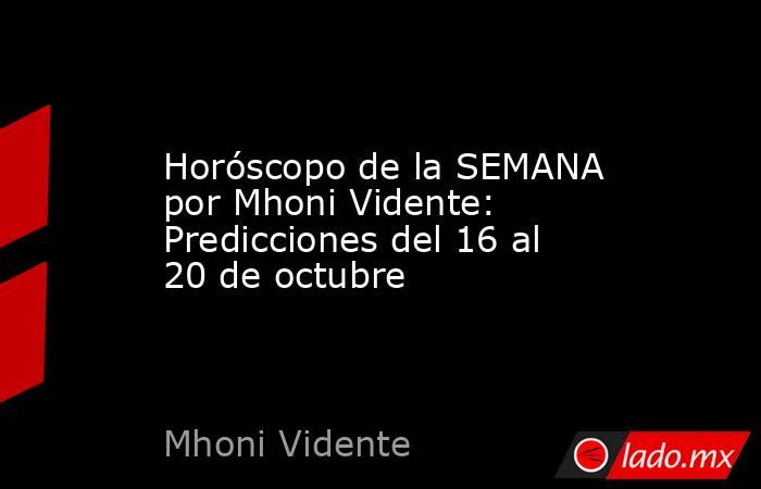 Horóscopo de la SEMANA por Mhoni Vidente: Predicciones del 16 al 20 de octubre. Noticias en tiempo real