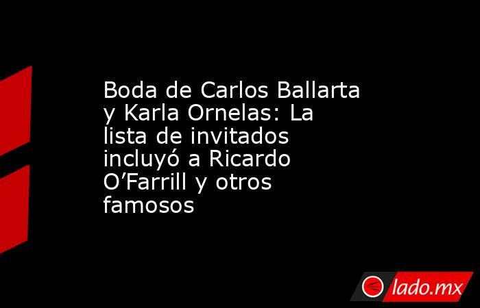 Boda de Carlos Ballarta y Karla Ornelas: La lista de invitados incluyó a Ricardo O’Farrill y otros famosos. Noticias en tiempo real