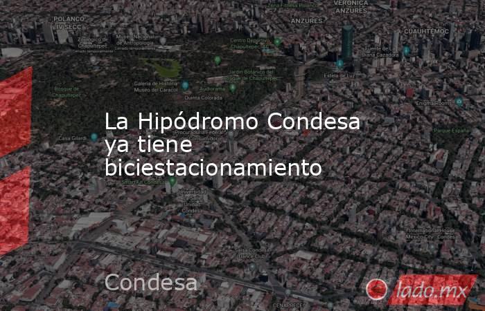 La Hipódromo Condesa ya tiene biciestacionamiento. Noticias en tiempo real