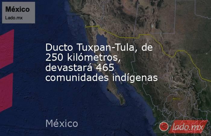 Ducto Tuxpan-Tula, de 250 kilómetros, devastará 465 comunidades indígenas. Noticias en tiempo real