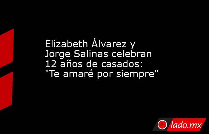 Elizabeth Álvarez y Jorge Salinas celebran 12 años de casados: 