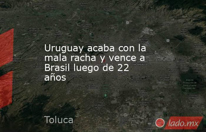 Uruguay acaba con la mala racha y vence a Brasil luego de 22 años. Noticias en tiempo real