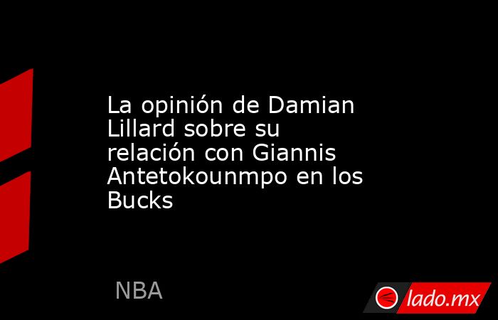 La opinión de Damian Lillard sobre su relación con Giannis Antetokounmpo en los Bucks . Noticias en tiempo real