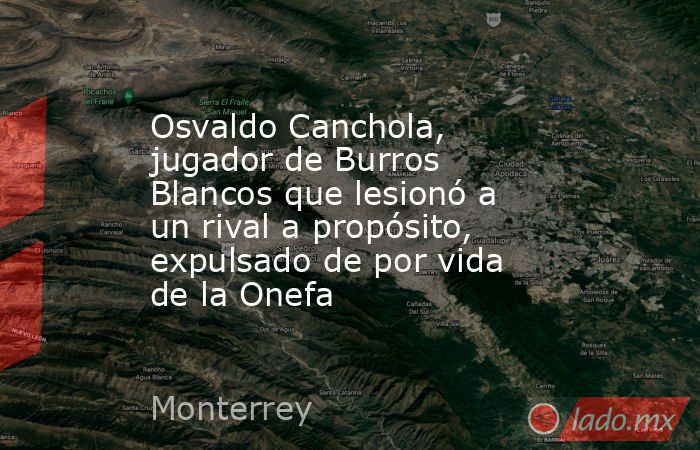 Osvaldo Canchola, jugador de Burros Blancos que lesionó a un rival a propósito, expulsado de por vida de la Onefa. Noticias en tiempo real
