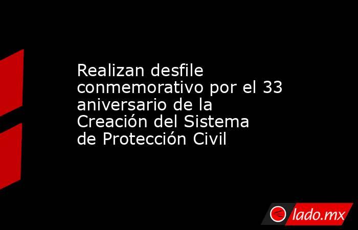 Realizan desfile conmemorativo por el 33 aniversario de la Creación del Sistema de Protección Civil. Noticias en tiempo real