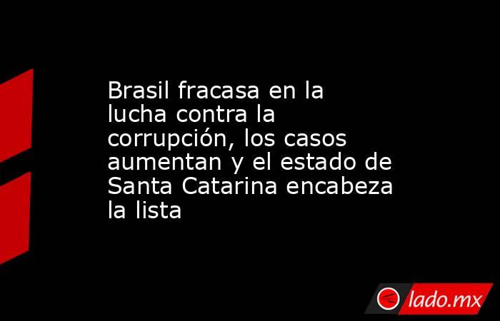Brasil fracasa en la lucha contra la corrupción, los casos aumentan y el estado de Santa Catarina encabeza la lista. Noticias en tiempo real