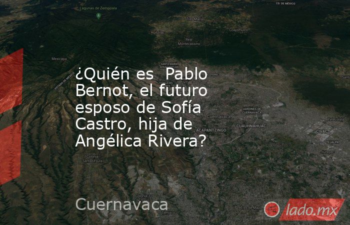 ¿Quién es  Pablo Bernot, el futuro esposo de Sofía Castro, hija de Angélica Rivera?. Noticias en tiempo real