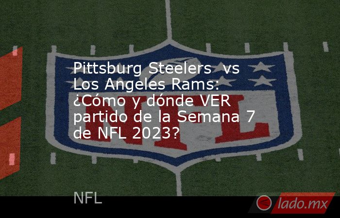 Pittsburg Steelers  vs Los Angeles Rams: ¿Cómo y dónde VER partido de la Semana 7 de NFL 2023?. Noticias en tiempo real
