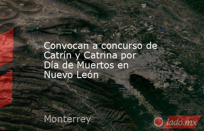 Convocan a concurso de Catrín y Catrina por Día de Muertos en Nuevo León. Noticias en tiempo real