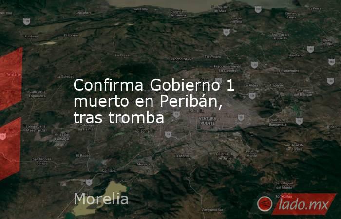 Confirma Gobierno 1 muerto en Peribán, tras tromba. Noticias en tiempo real