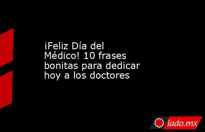 ¡Feliz Día del Médico! 10 frases bonitas para dedicar hoy a los doctores. Noticias en tiempo real