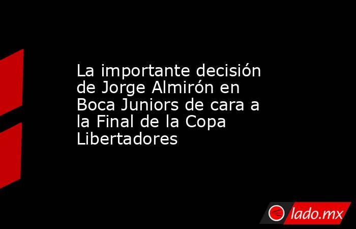 La importante decisión de Jorge Almirón en Boca Juniors de cara a la Final de la Copa Libertadores. Noticias en tiempo real