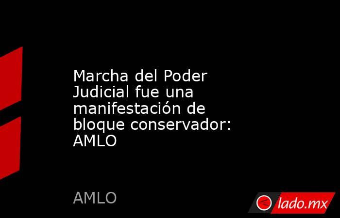 Marcha del Poder Judicial fue una manifestación de bloque conservador: AMLO. Noticias en tiempo real