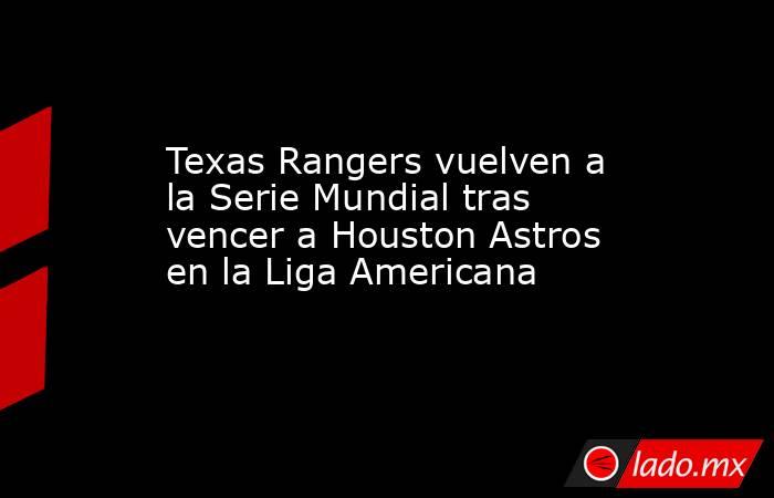 Astros de Houston vencen a los Rangers, que aún aventajan la Serie de  Campeonato de la Americana